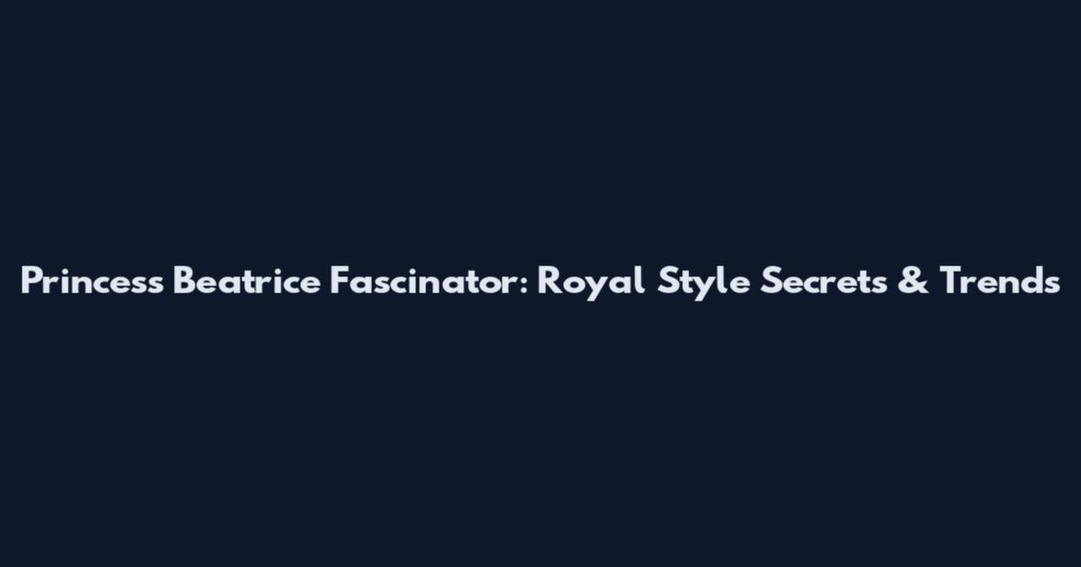 Princess Beatrice Fascinator: Royal Style Secrets & Trends