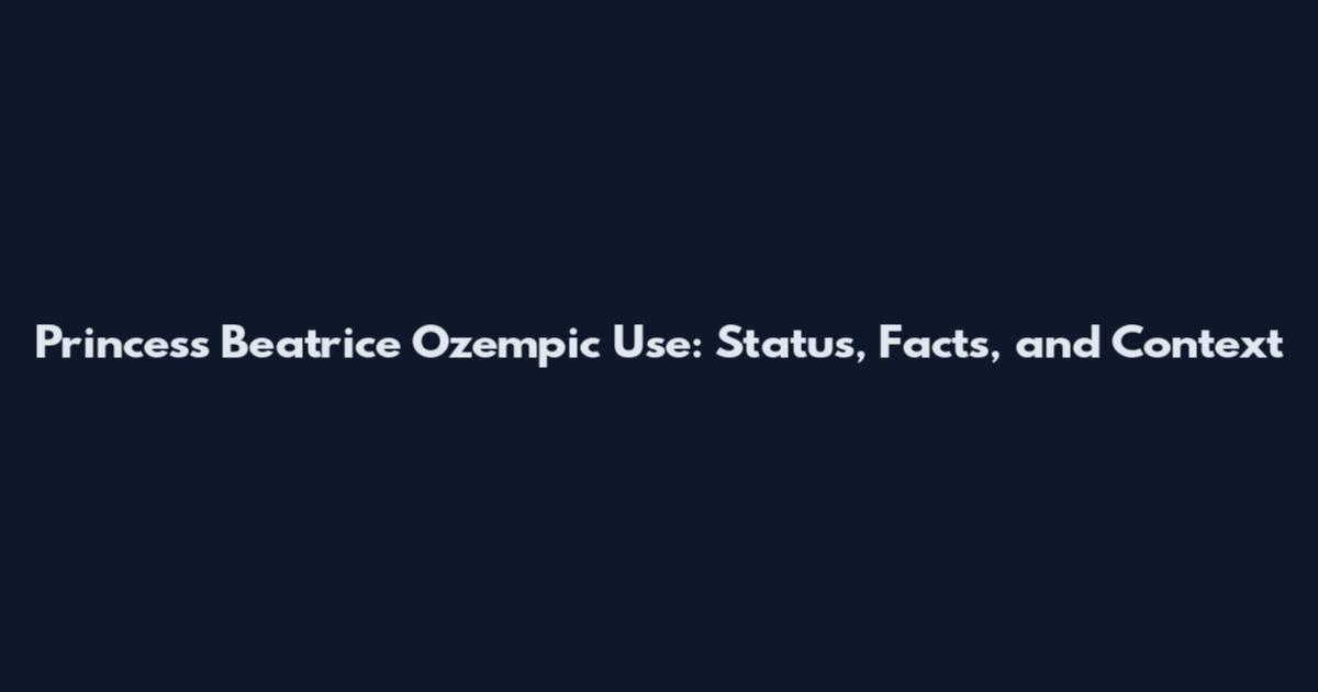 Princess Beatrice Ozempic Use: Status, Facts, and Context