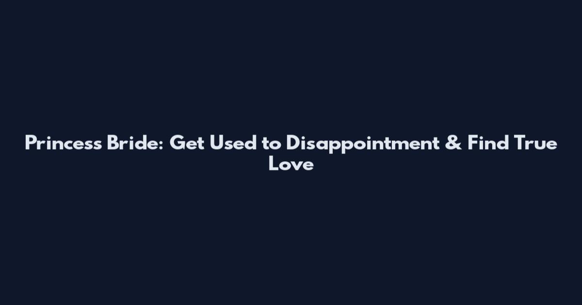 Princess Bride: Get Used to Disappointment & Find True Love