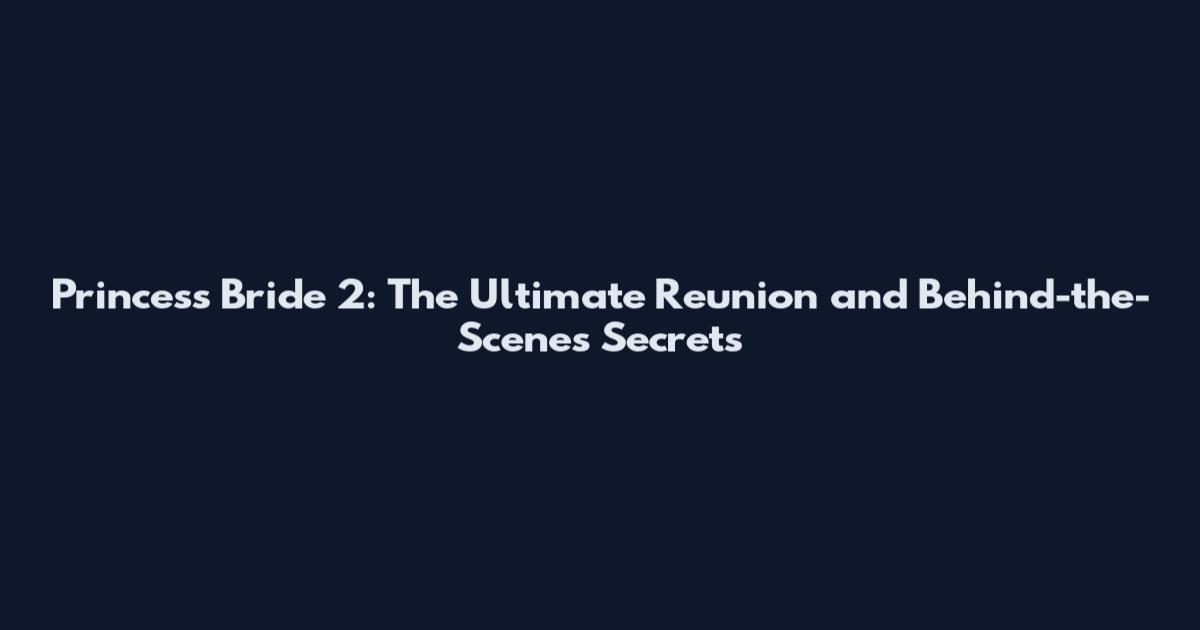 Princess Bride 2: The Ultimate Reunion and Behind-the-Scenes Secrets