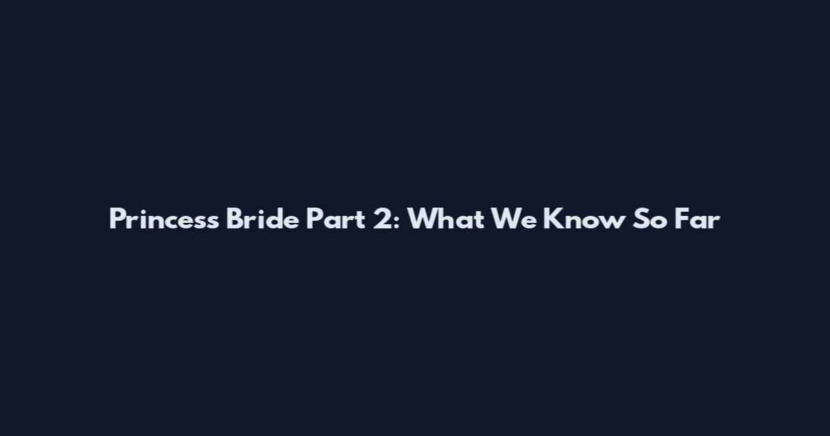 Princess Bride Part 2: What We Know So Far