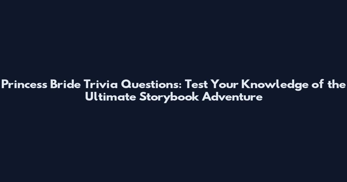 Princess Bride Trivia Questions: Test Your Knowledge of the Ultimate Storybook Adventure