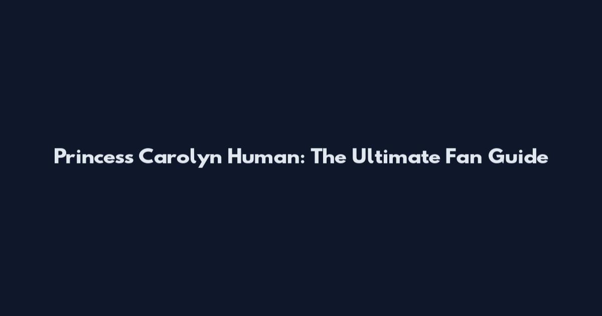 Princess Carolyn Human: The Ultimate Fan Guide