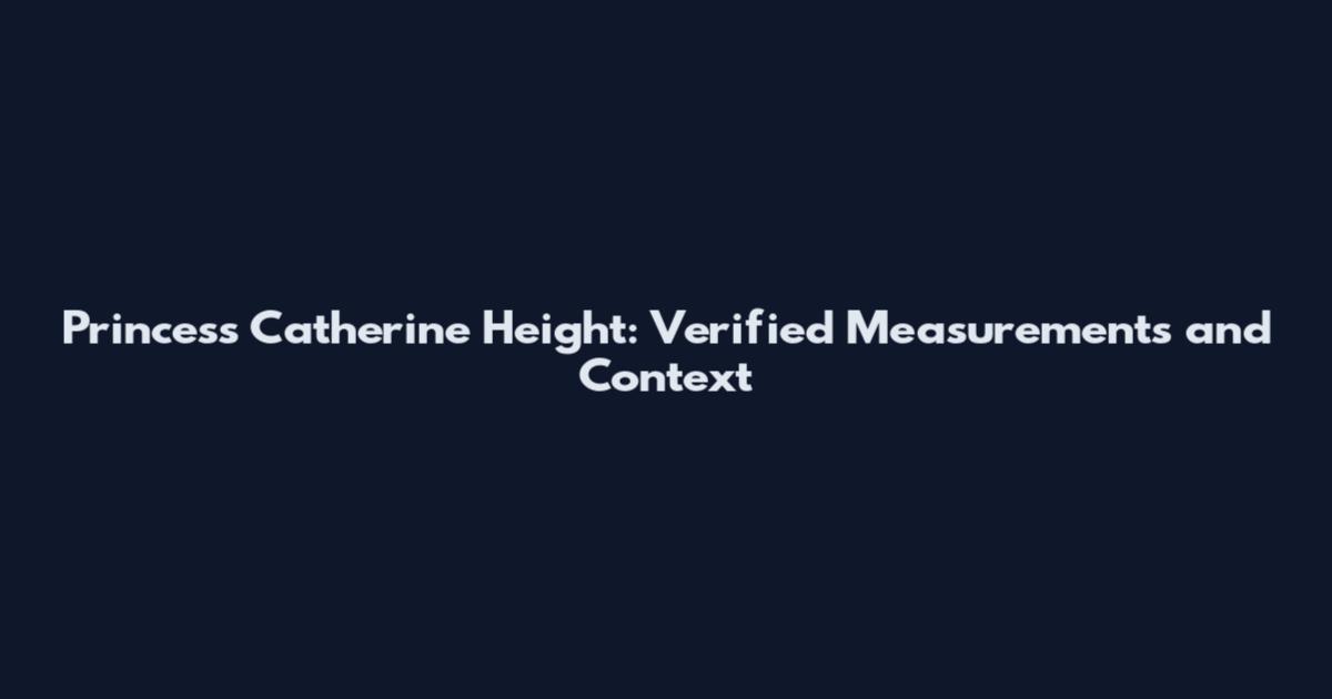 Princess Catherine Height: Verified Measurements and Context
