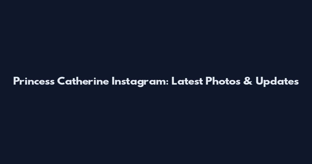 Princess Catherine Instagram: Latest Photos & Updates