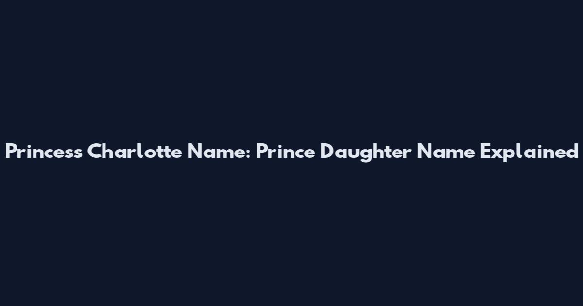 Princess Charlotte Name: Prince Daughter Name Explained