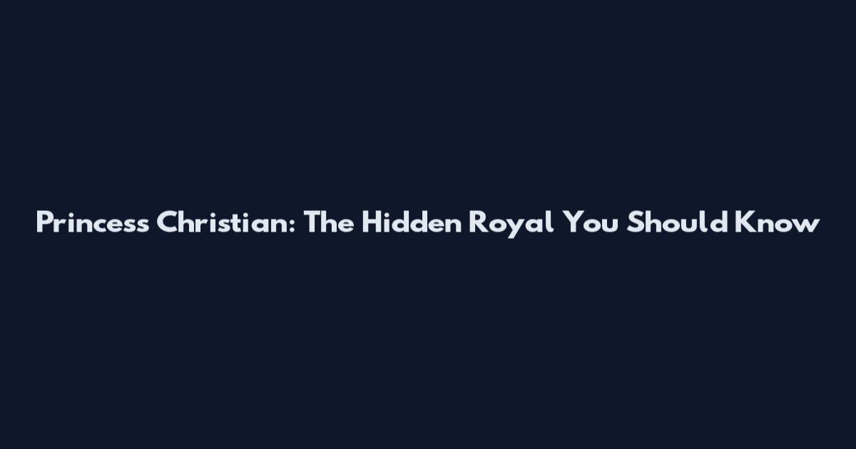 Princess Christian: The Hidden Royal You Should Know