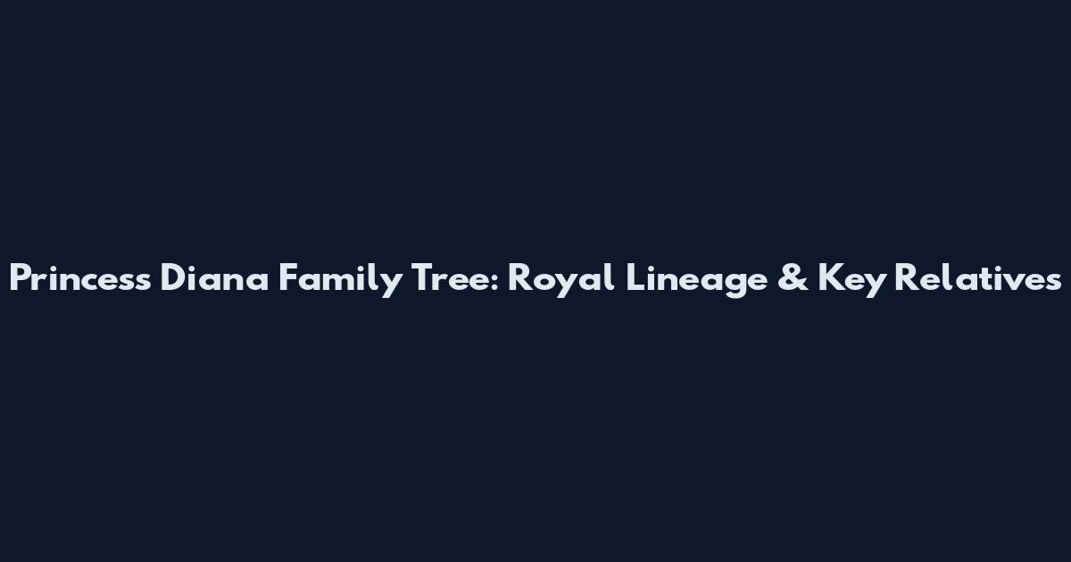 Princess Diana Family Tree: Royal Lineage & Key Relatives