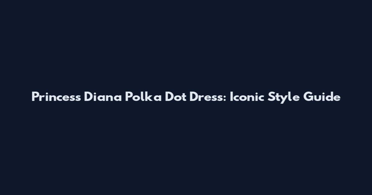 Princess Diana Polka Dot Dress: Iconic Style Guide