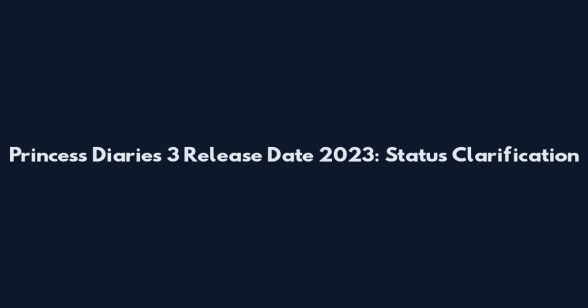 Princess Diaries 3 Release Date 2023: Status Clarification