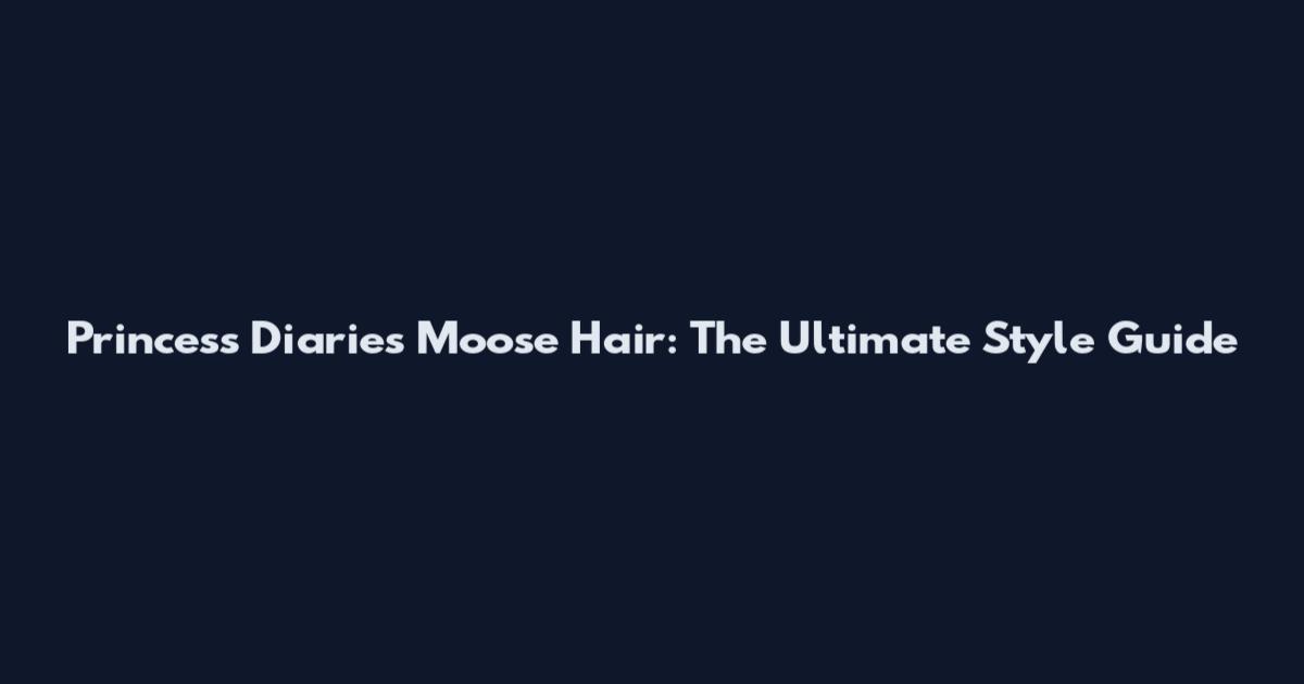 Princess Diaries Moose Hair: The Ultimate Style Guide