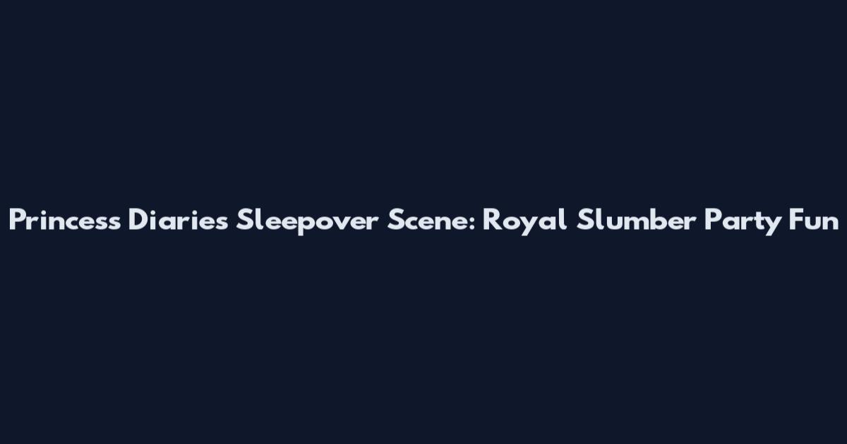 Princess Diaries Sleepover Scene: Royal Slumber Party Fun