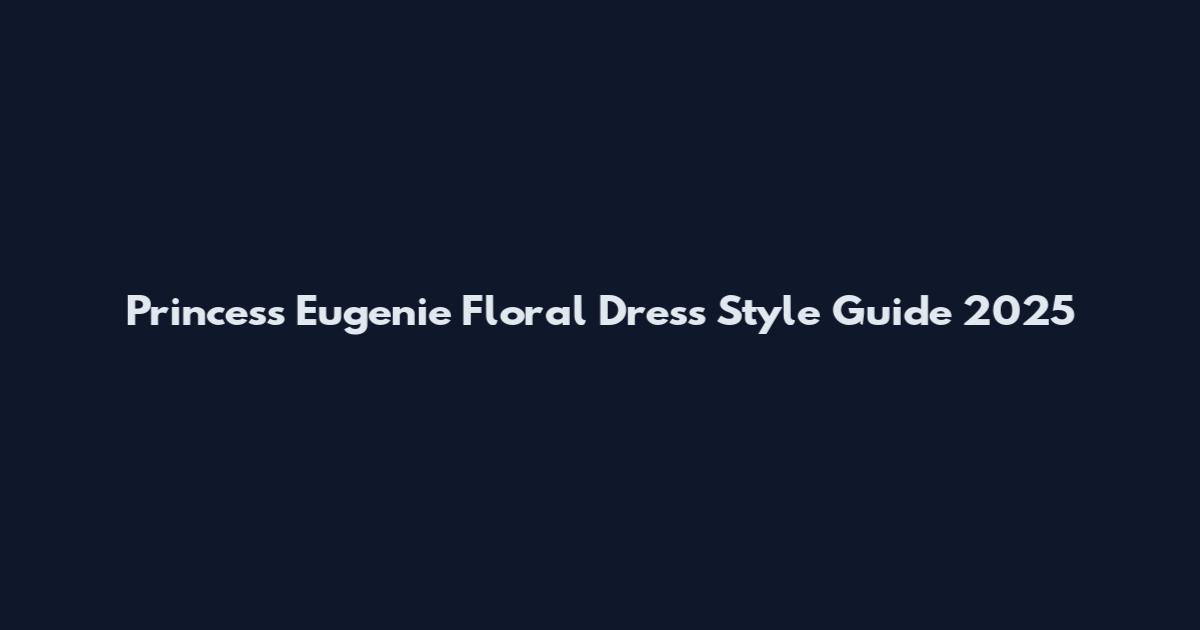 Princess Eugenie Floral Dress Style Guide 2025