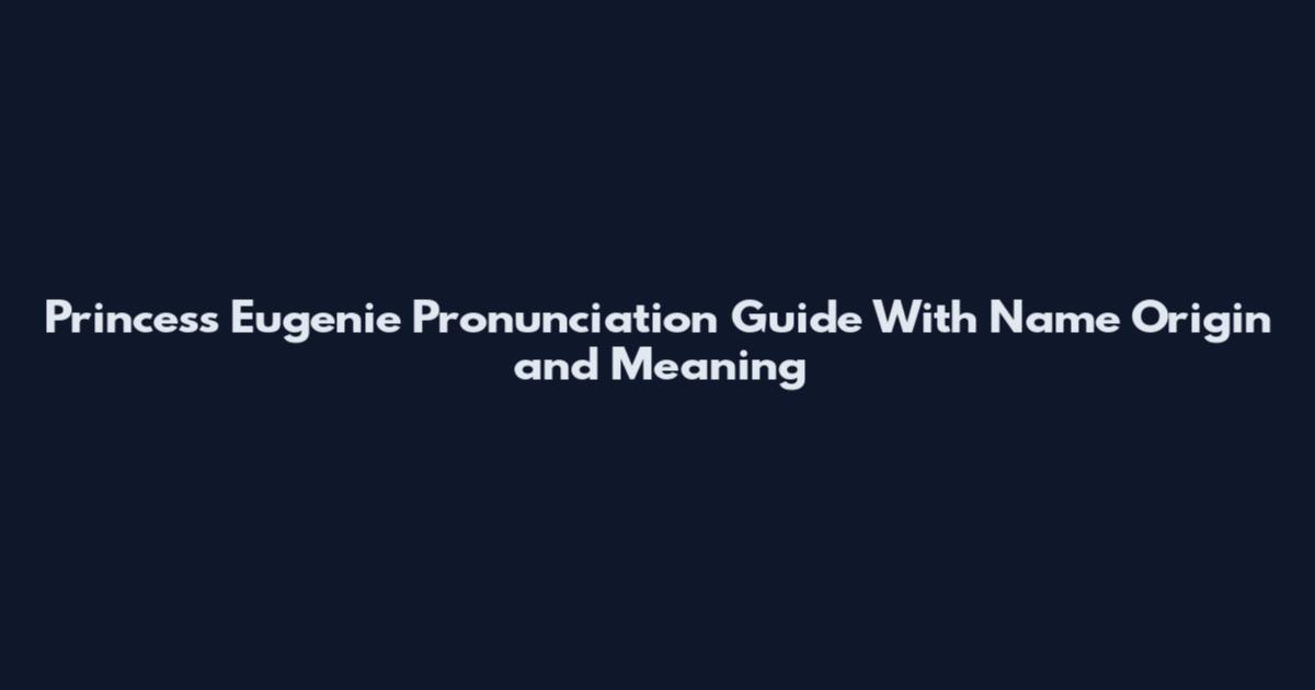 Princess Eugenie Pronunciation Guide With Name Origin and Meaning