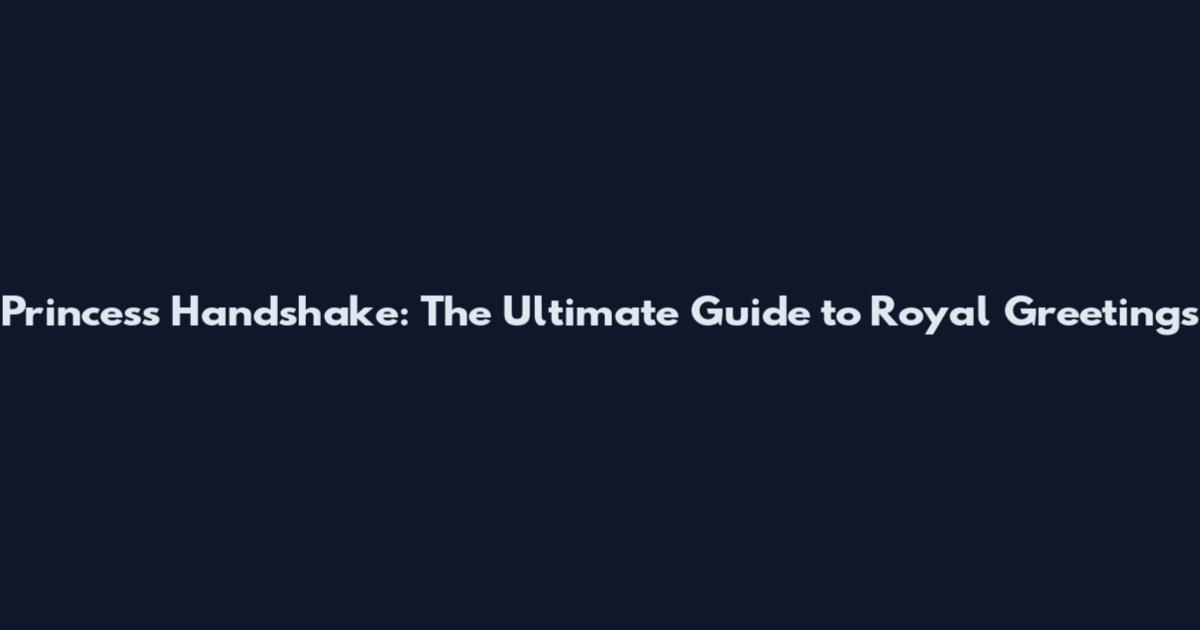 Princess Handshake: The Ultimate Guide to Royal Greetings