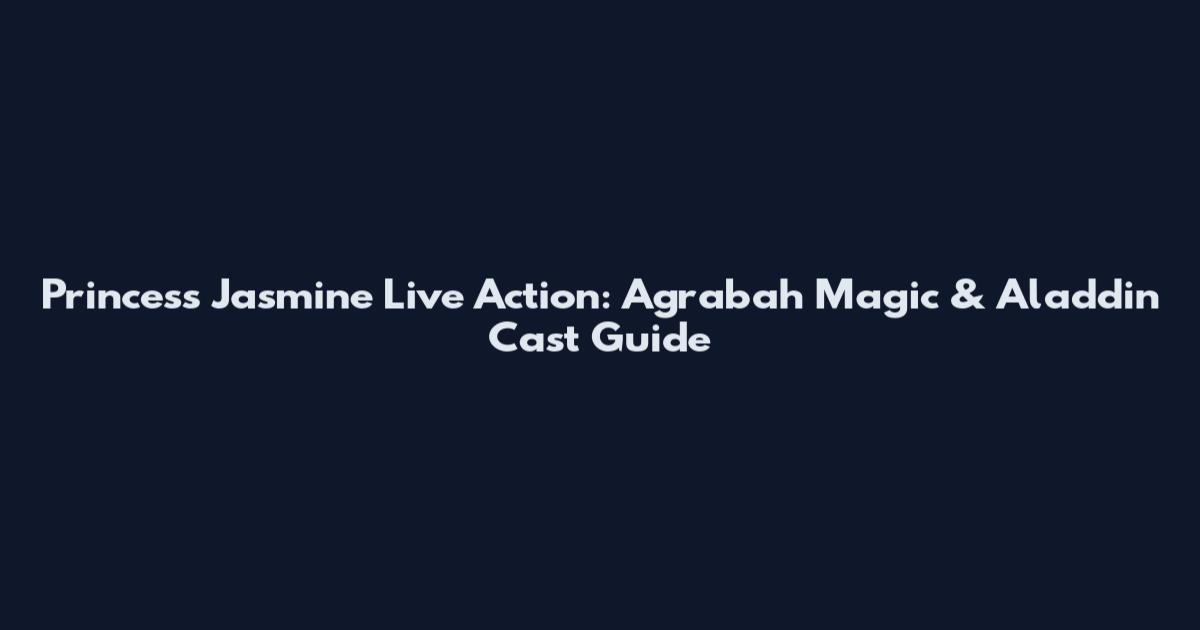 Princess Jasmine Live Action: Agrabah Magic & Aladdin Cast Guide