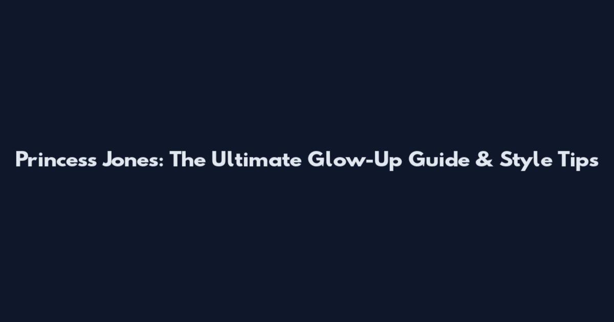 Princess Jones: The Ultimate Glow-Up Guide & Style Tips