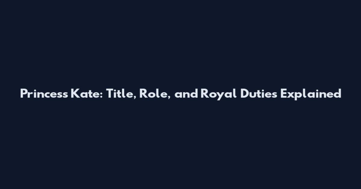 Princess Kate: Title, Role, and Royal Duties Explained