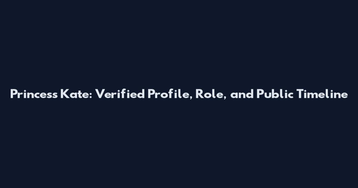 Princess Kate: Verified Profile, Role, and Public Timeline