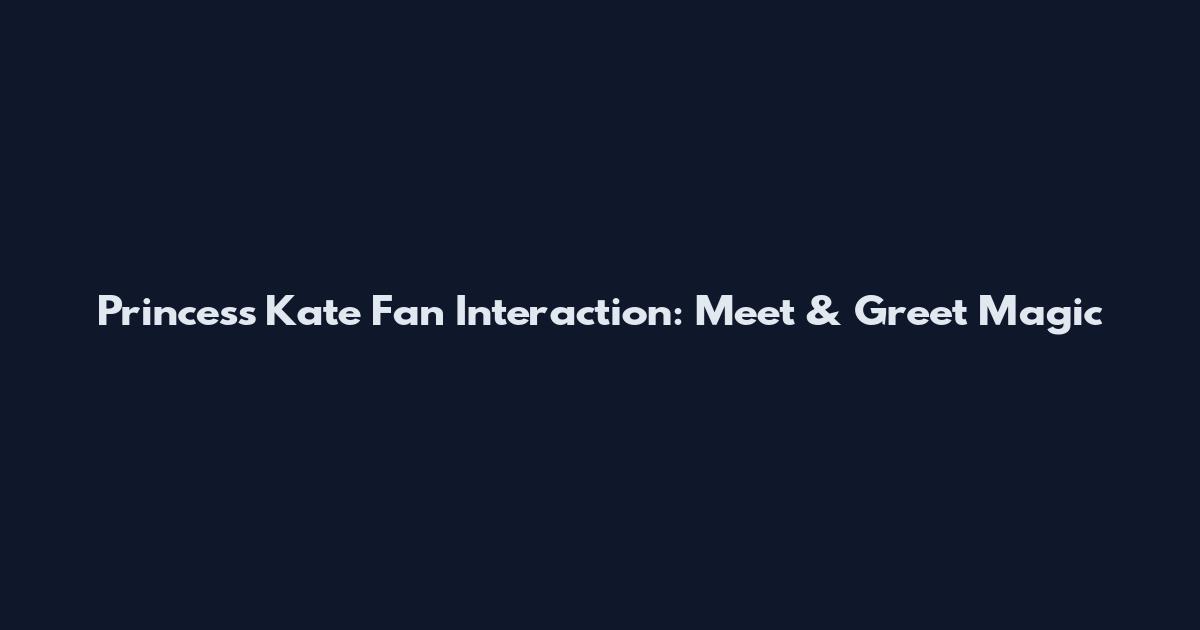 Princess Kate Fan Interaction: Meet & Greet Magic