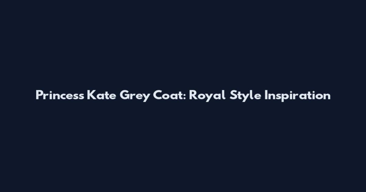 Princess Kate Grey Coat: Royal Style Inspiration