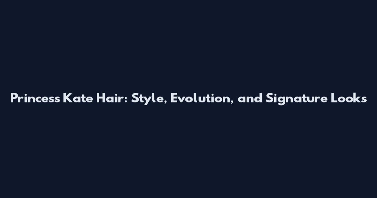 Princess Kate Hair: Style, Evolution, and Signature Looks