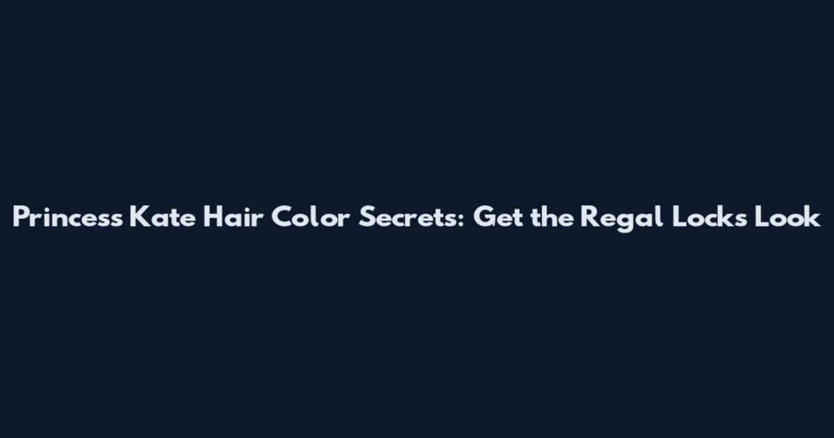 Princess Kate Hair Color Secrets: Get the Regal Locks Look