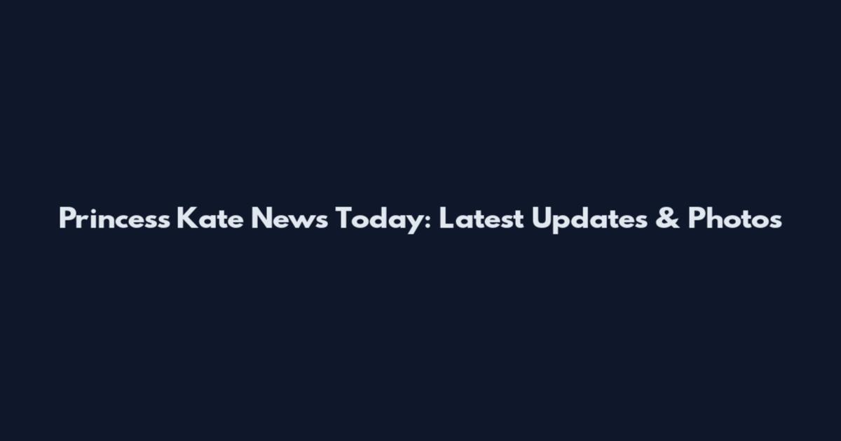 Princess Kate News Today: Latest Updates & Photos