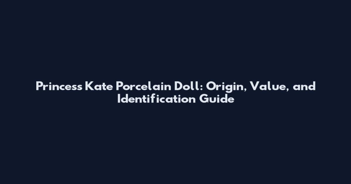 Princess Kate Porcelain Doll: Origin, Value, and Identification Guide