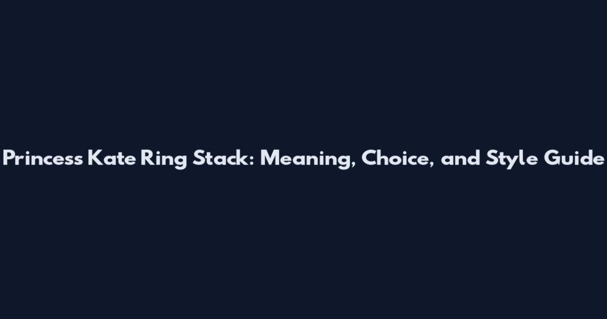Princess Kate Ring Stack: Meaning, Choice, and Style Guide