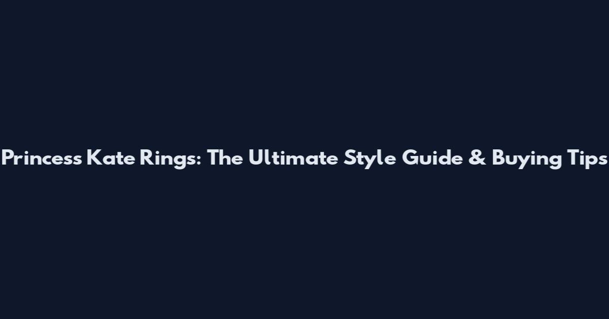 Princess Kate Rings: The Ultimate Style Guide & Buying Tips