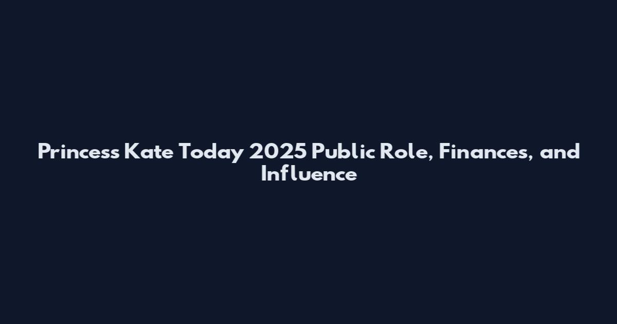 Princess Kate Today 2025 Public Role, Finances, and Influence