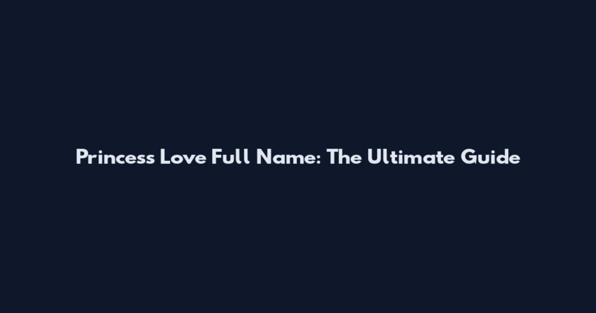 Princess Love Full Name: The Ultimate Guide