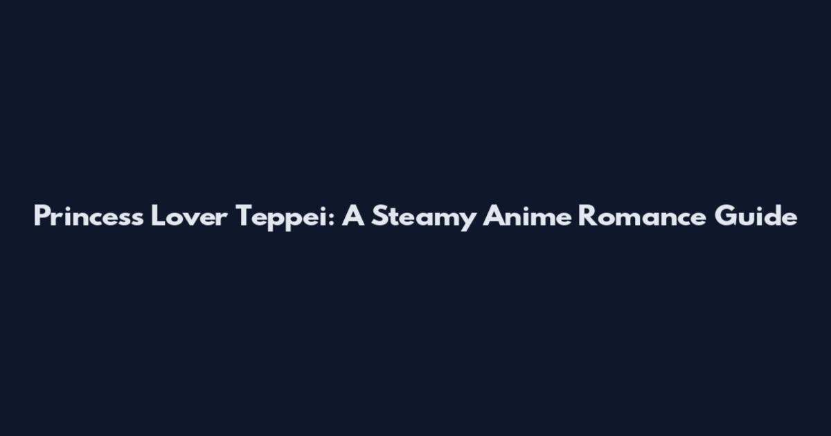 Princess Lover Teppei: A Steamy Anime Romance Guide