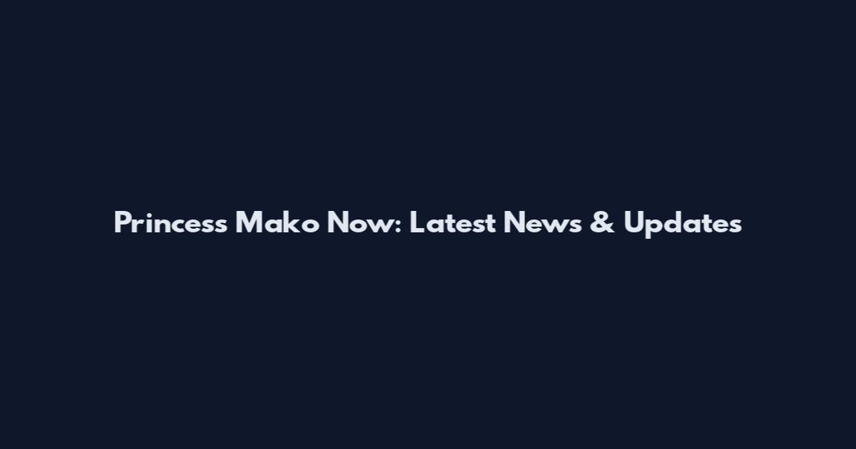 Princess Mako Now: Latest News & Updates