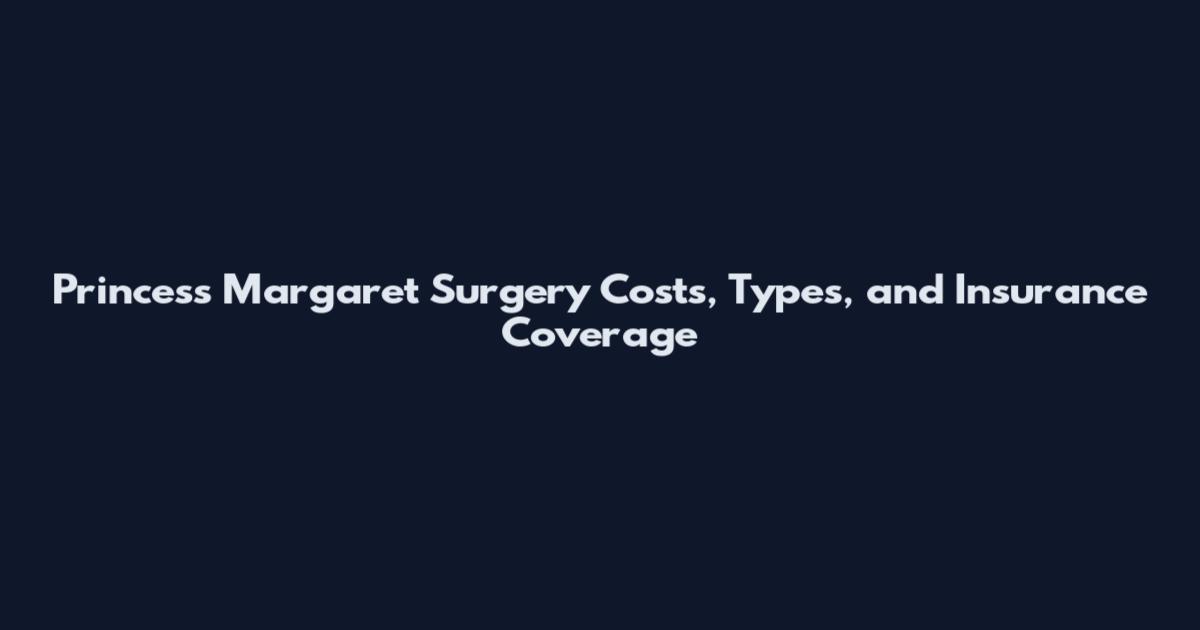 Princess Margaret Surgery Costs, Types, and Insurance Coverage
