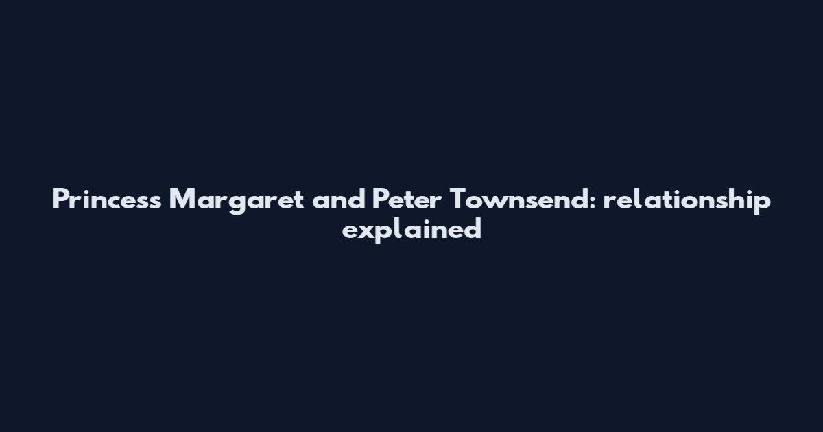 Princess Margaret and Peter Townsend: relationship explained