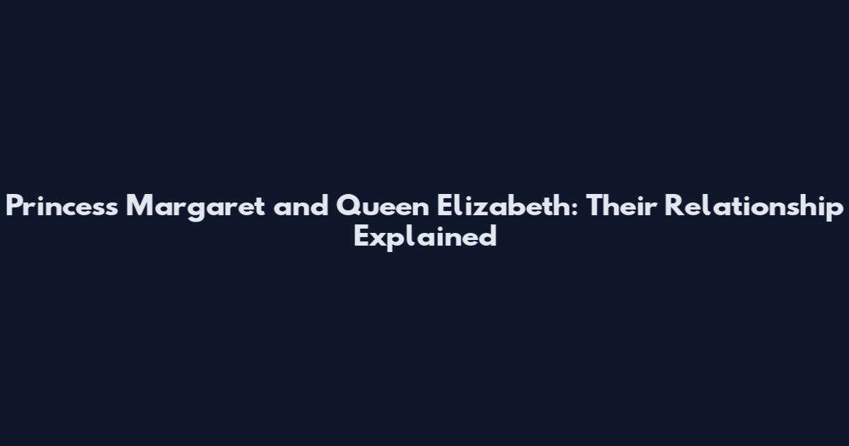 Princess Margaret and Queen Elizabeth: Their Relationship Explained