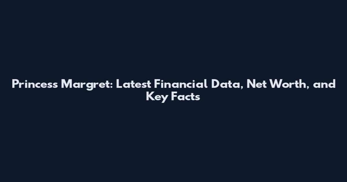 Princess Margret: Latest Financial Data, Net Worth, and Key Facts
