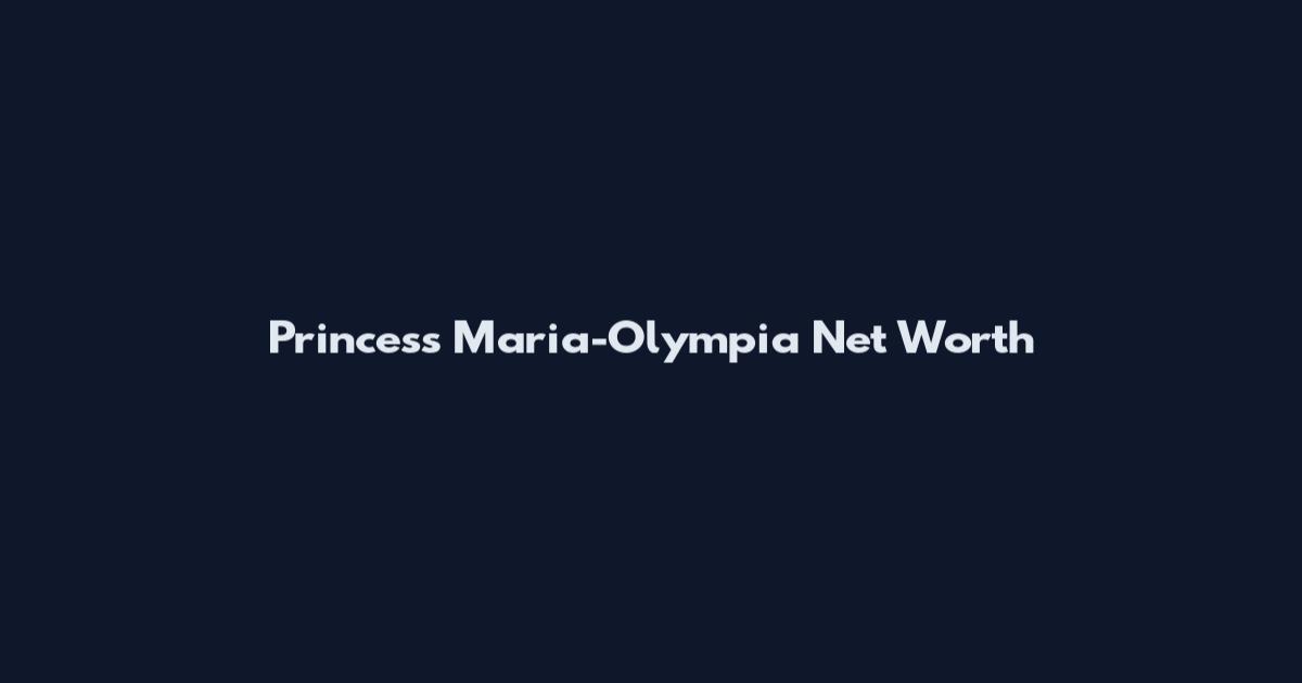 Princess Maria-Olympia Net Worth