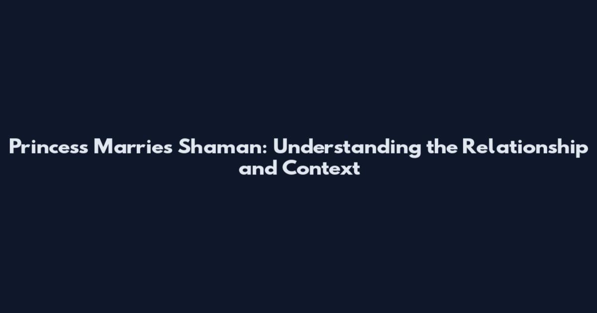 Princess Marries Shaman: Understanding the Relationship and Context