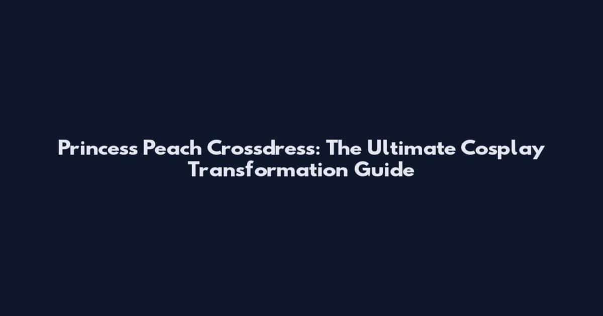Princess Peach Crossdress: The Ultimate Cosplay Transformation Guide