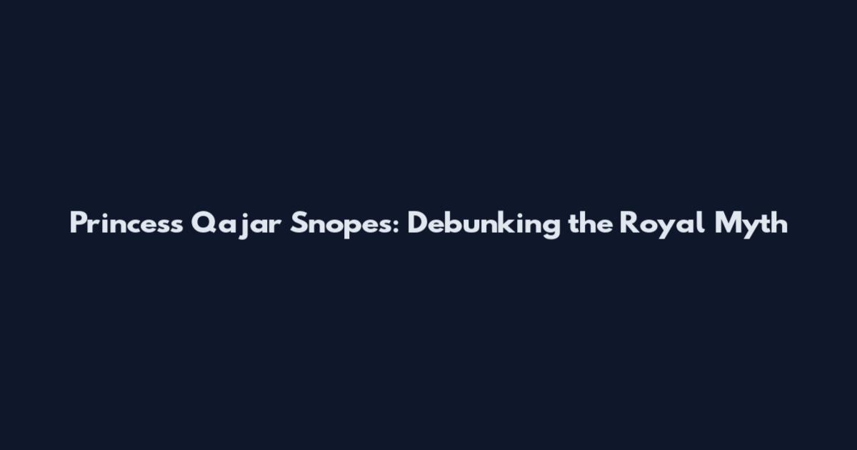 Princess Qajar Snopes: Debunking the Royal Myth