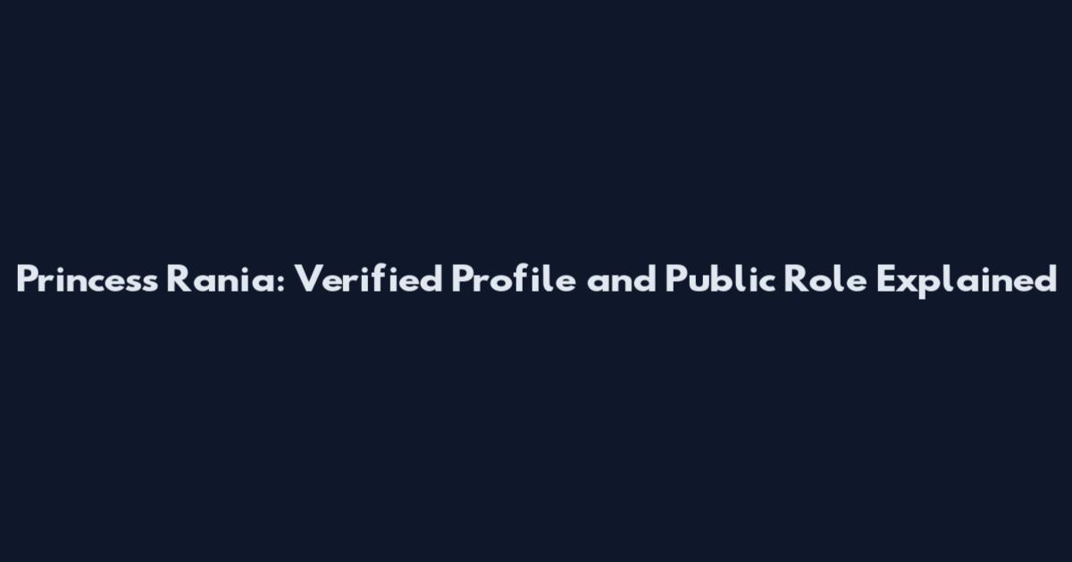 Princess Rania: Verified Profile and Public Role Explained