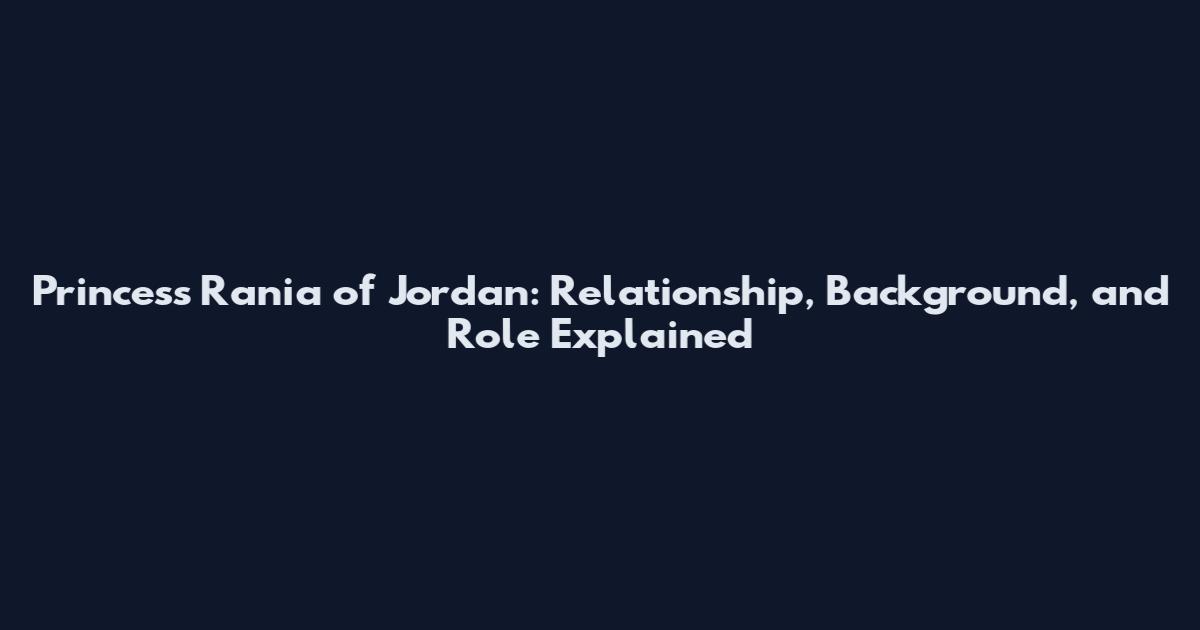 Princess Rania of Jordan: Relationship, Background, and Role Explained