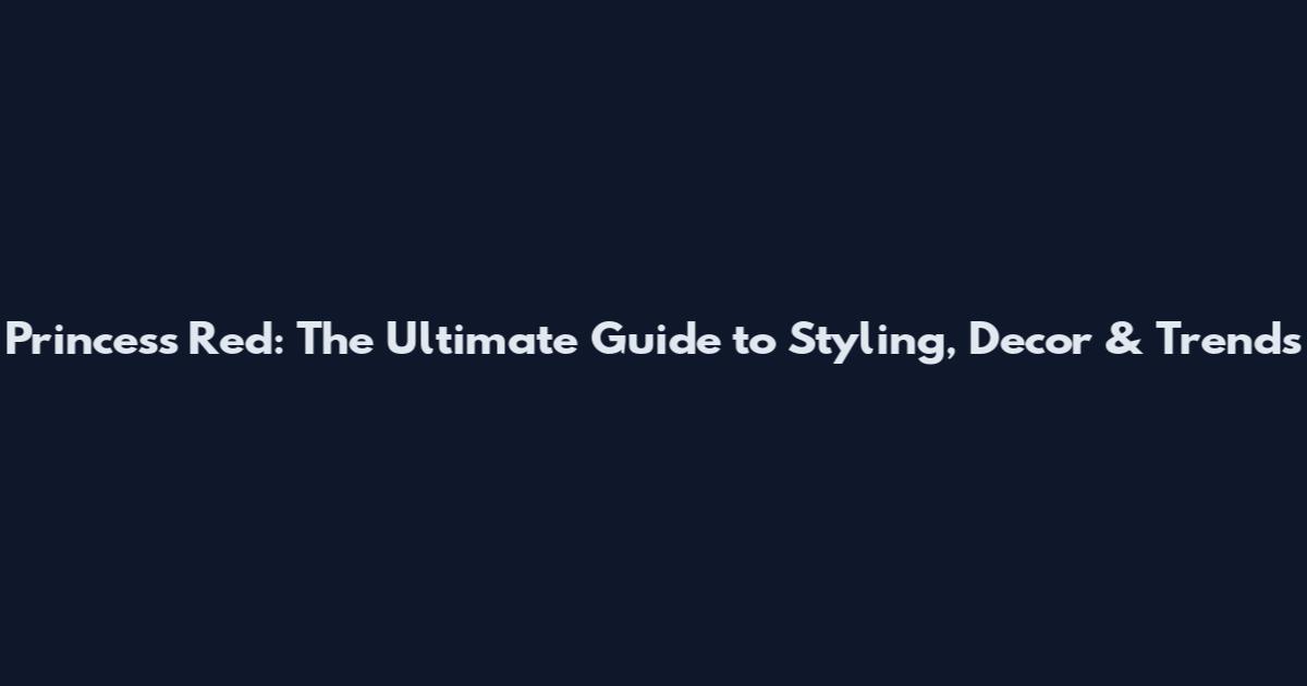 Princess Red: The Ultimate Guide to Styling, Decor & Trends