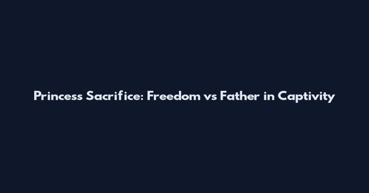 Princess Sacrifice: Freedom vs Father in Captivity