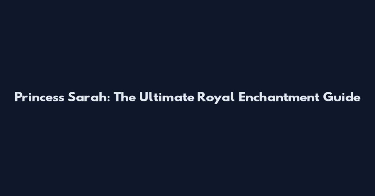Princess Sarah: The Ultimate Royal Enchantment Guide