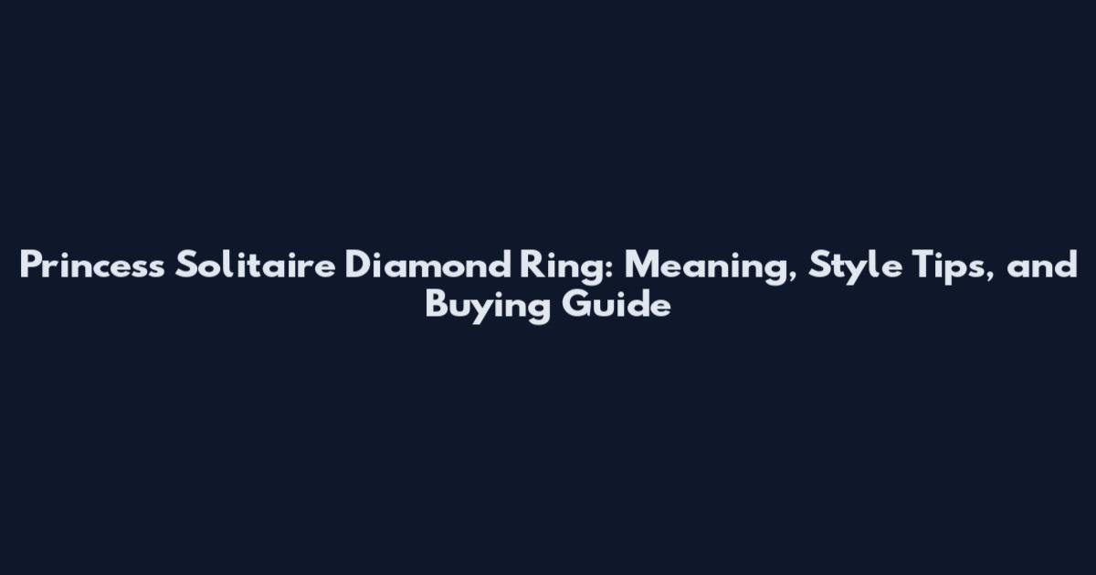 Princess Solitaire Diamond Ring: Meaning, Style Tips, and Buying Guide