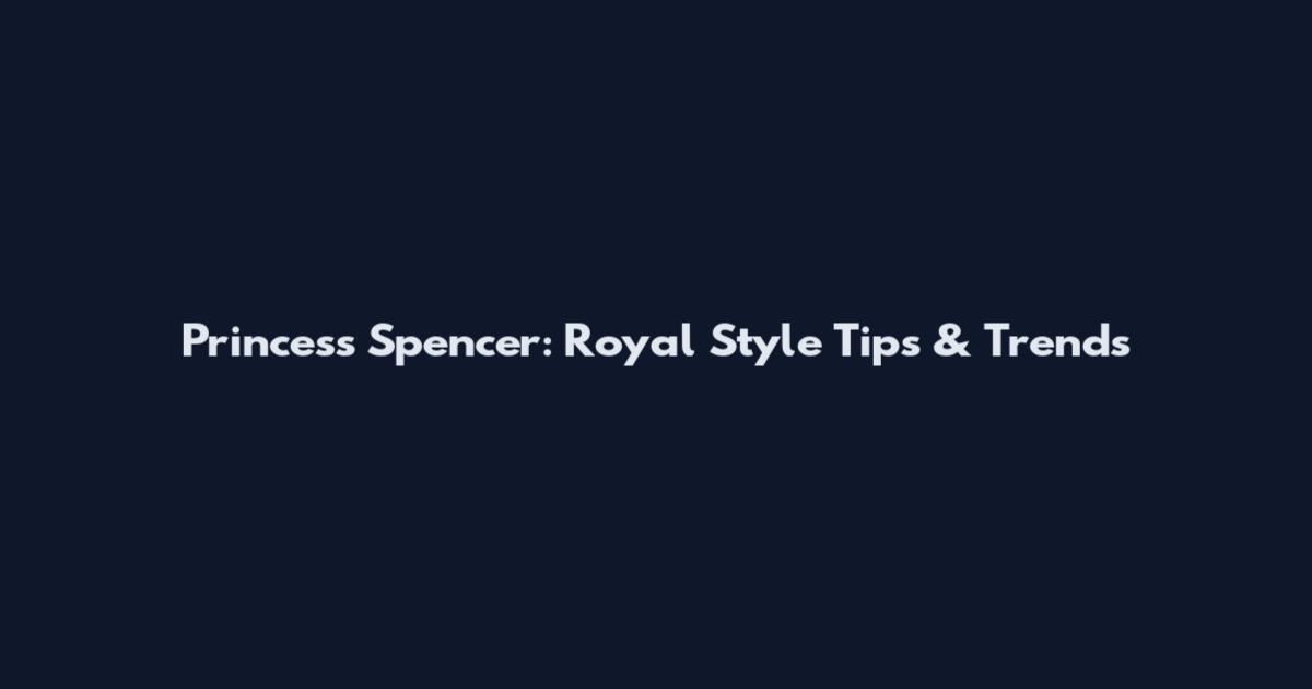 Princess Spencer: Royal Style Tips & Trends